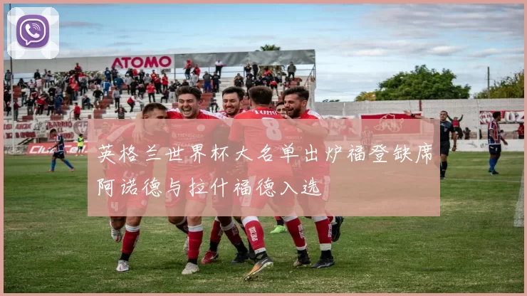 英格兰世界杯大名单出炉福登缺席阿诺德与拉什福德入选