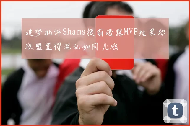 追梦批评Shams提前透露MVP结果称联盟显得混乱如同儿戏