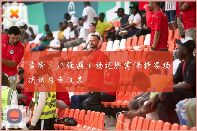 黄蜂主帅强调主场连胜需保持客场拼劲与专注度