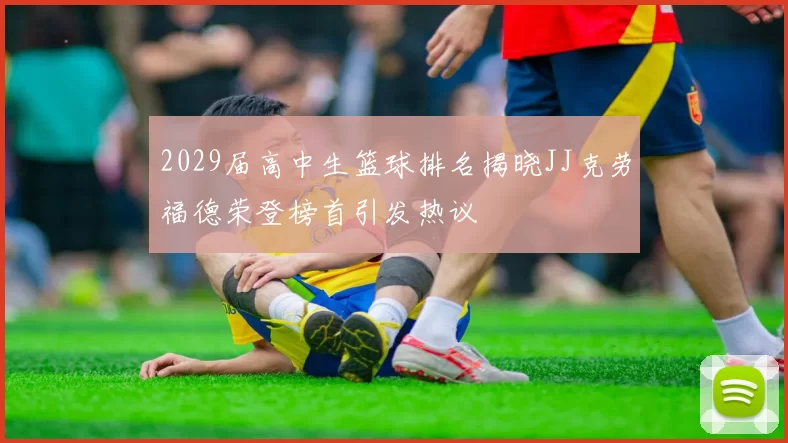 2029届高中生篮球排名揭晓JJ克劳福德荣登榜首引发热议