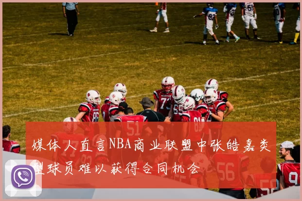 媒体人直言NBA商业联盟中张皓嘉类型球员难以获得合同机会