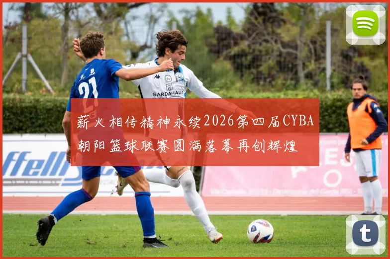 薪火相传精神永续2026第四届CYBA朝阳篮球联赛圆满落幕再创辉煌