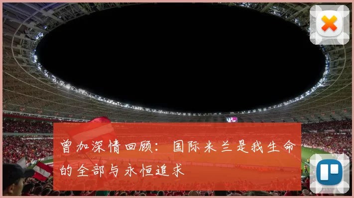 曾加深情回顾：国际米兰是我生命的全部与永恒追求